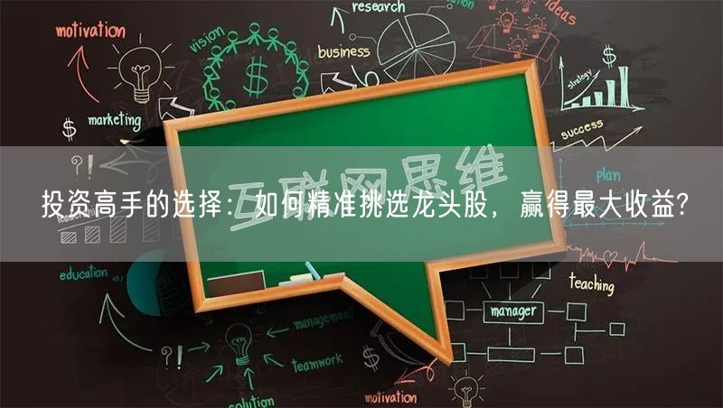 投资高手的选择:如何精准挑选龙头股,赢得最大收益?