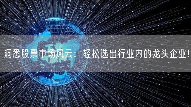 洞悉股票市场风云:轻松选出行业内的龙头企业!