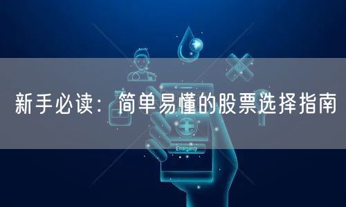 新手必读:简单易懂的股票选择指南