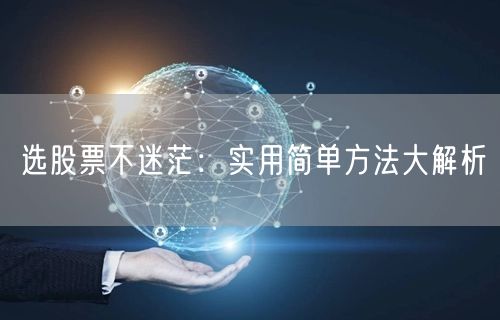选股票不迷茫:实用简单方法大解析
