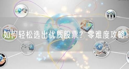 如何轻松选出优质股票?零难度攻略!