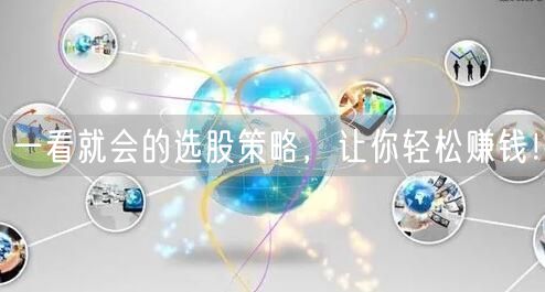 一看就会的选股策略,让你轻松赚钱!