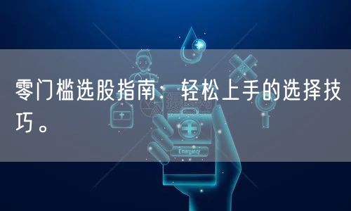 零门槛选股指南:轻松上手的选择技巧。