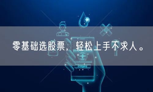零基础选股票,轻松上手不求人。