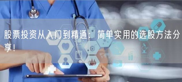 股票投资从入门到精通:简单实用的选股方法分享!
