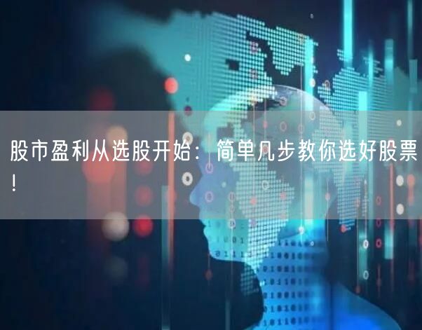 股市盈利从选股开始:简单几步教你选好股票!