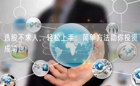 选股不求人,轻松上手:简单方法助你投资成功!