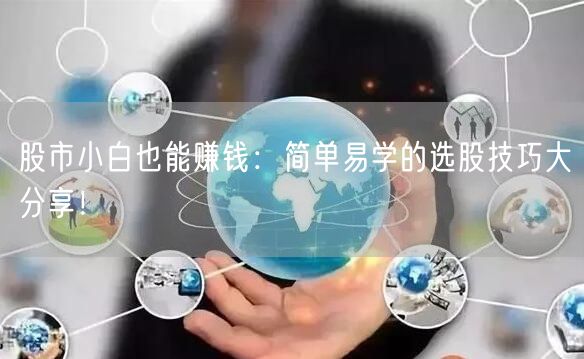 股市小白也能赚钱:简单易学的选股技巧大分享!