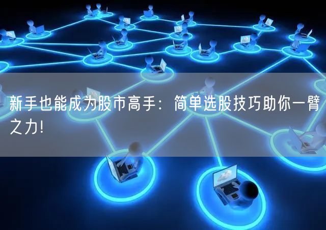 新手也能成为股市高手:简单选股技巧助你一臂之力!