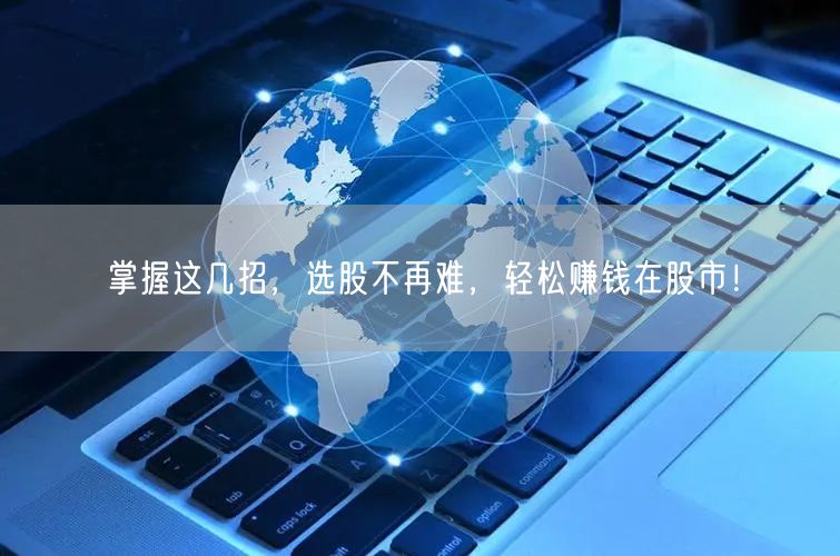 掌握这几招,选股不再难,轻松赚钱在股市!