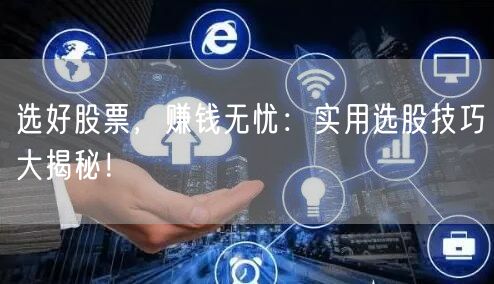 选好股票,赚钱无忧:实用选股技巧大揭秘!