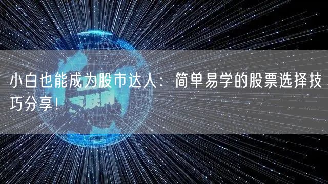 小白也能成为股市达人:简单易学的股票选择技巧分享!