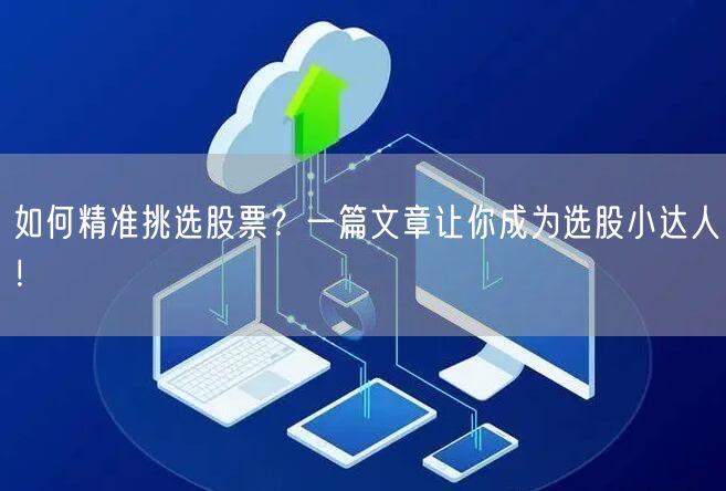 如何精准挑选股票?一篇文章让你成为选股小达人!