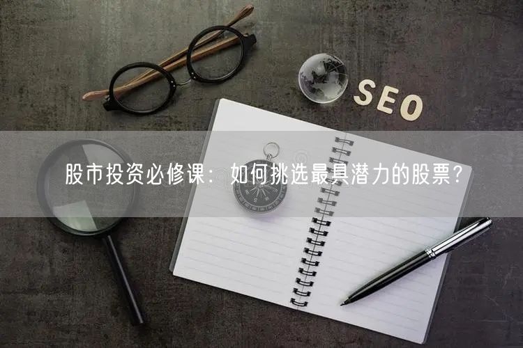 股市投资必修课:如何挑选最具潜力的股票?
