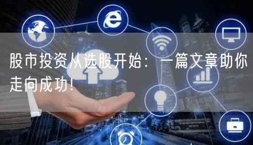 股市投资从选股开始:一篇文章助你走向成功!