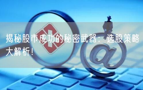 揭秘股市成功的秘密武器:选股策略大解析!