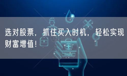 选对股票，抓住买入时机，轻松实现财富增值！