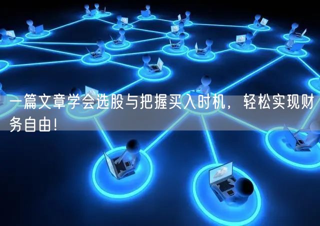 一篇文章学会选股与把握买入时机，轻松实现财务自由！