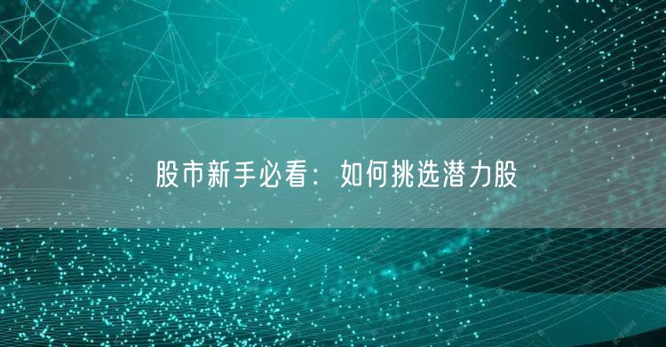 股市新手必看:如何挑选潜力股