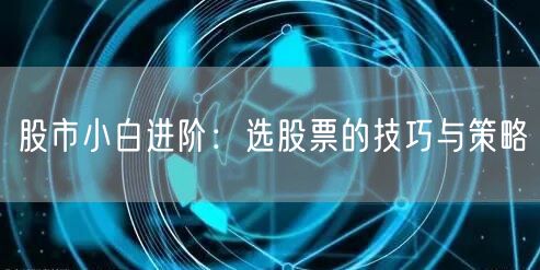 股市小白进阶：选股票的技巧与策略
