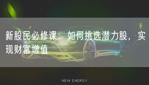 新股民必修课:如何挑选潜力股,实现财富增值