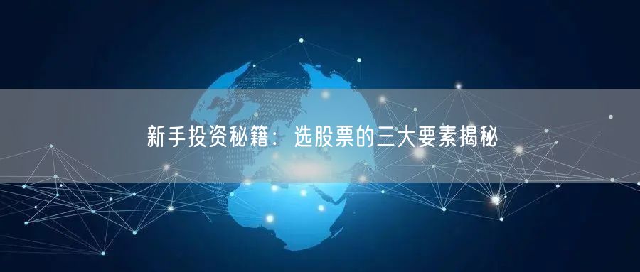 新手投资秘籍:选股票的三大要素揭秘
