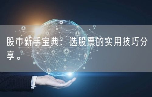 股市新手宝典:选股票的实用技巧分享。