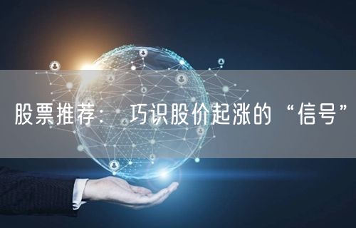 股票推荐： 巧识股价起涨的“信号”