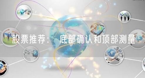 股票推荐： 底部确认和顶部测量
