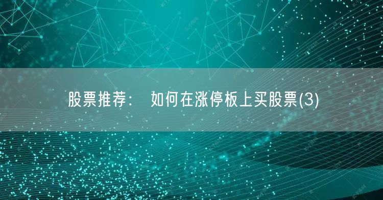 股票推荐： 如何在涨停板上买股票(3)