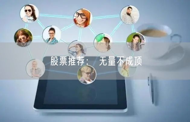 股票推荐： 无量不成顶