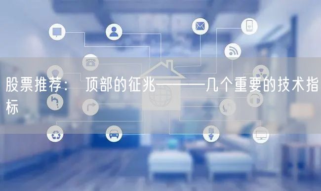 股票推荐： 顶部的征兆———几个重要的技术指标
