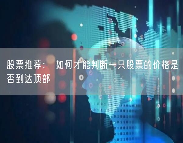 股票推荐： 如何才能判断一只股票的价格是否到达顶部