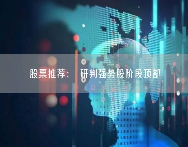股票推荐： 研判强势股阶段顶部