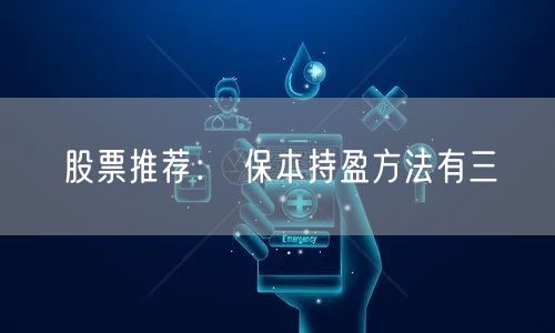 股票推荐： 保本持盈方法有三