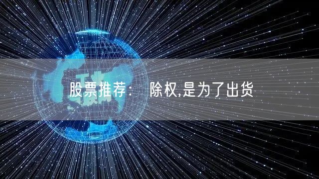 股票推荐： 除权,是为了出货