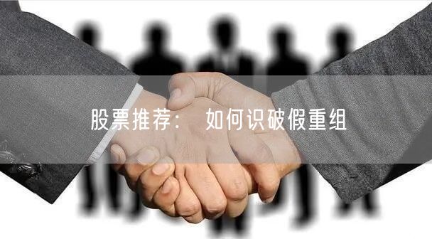 股票推荐： 如何识破假重组