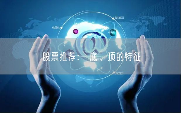 股票推荐： 底、顶的特征