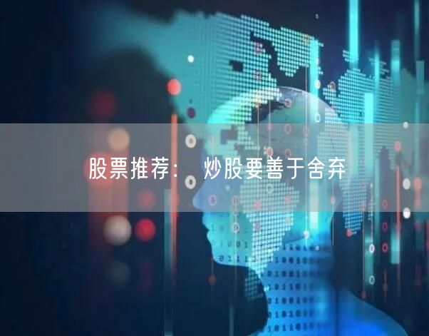 股票推荐： 炒股要善于舍弃