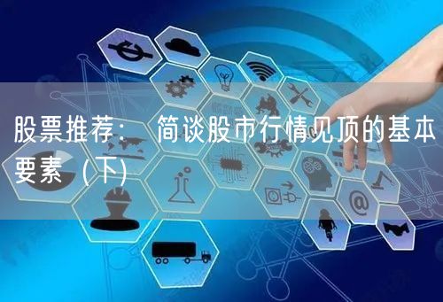 股票推荐： 简谈股市行情见顶的基本要素（下)