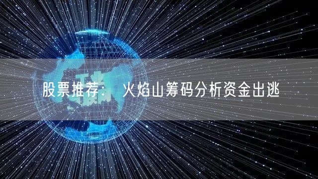 股票推荐： 火焰山筹码分析资金出逃