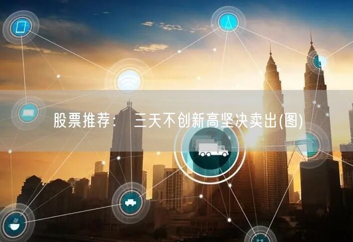 股票推荐： 三天不创新高坚决卖出(图)