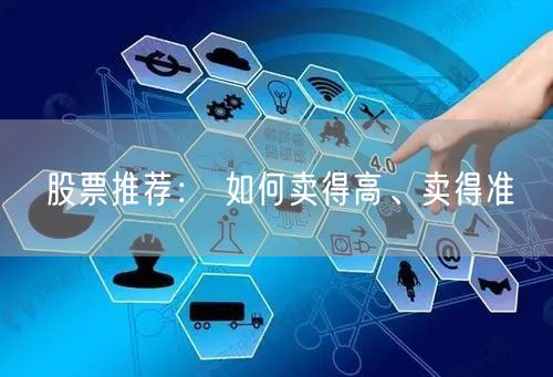 股票推荐： 如何卖得高、卖得准