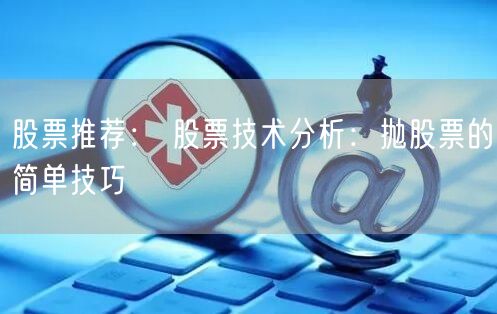 股票推荐： 股票技术分析：抛股票的简单技巧
