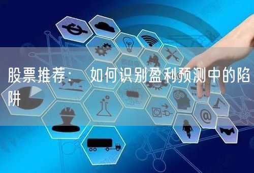 股票推荐： 如何识别盈利预测中的陷阱