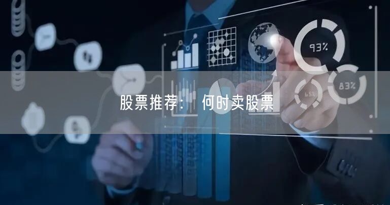 股票推荐： 何时卖股票