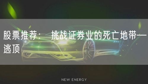 股票推荐： 挑战证券业的死亡地带—逃顶
