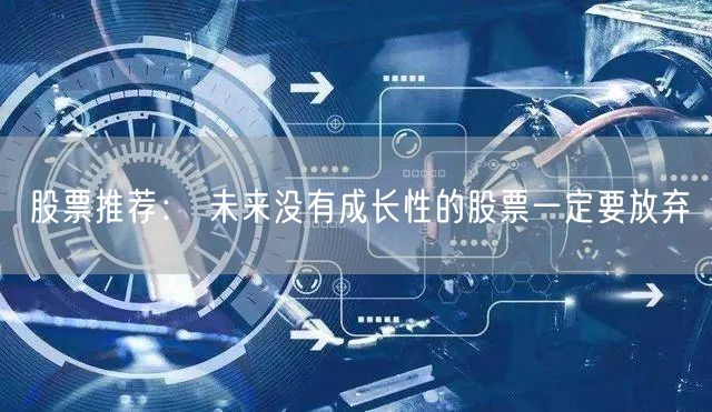 股票推荐： 未来没有成长性的股票一定要放弃