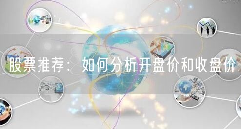 股票推荐：如何分析开盘价和收盘价