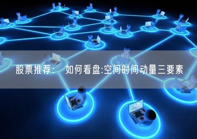 股票推荐： 如何看盘:空间时间动量三要素